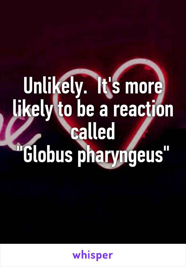 Unlikely.  It's more likely to be a reaction called
"Globus pharyngeus" 