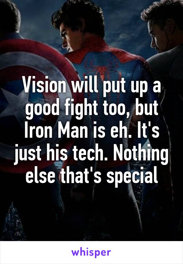 Vision will put up a good fight too, but Iron Man is eh. It's just his tech. Nothing else that's special