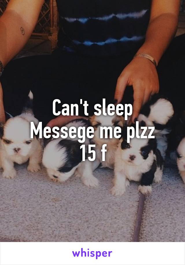 Can't sleep
Messege me plzz
15 f