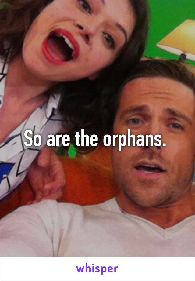 So are the orphans. 