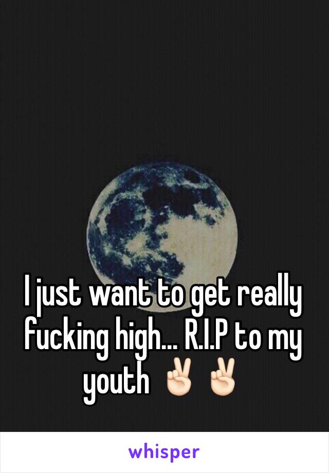 I just want to get really fucking high... R.I.P to my youth ✌🏻️✌🏻