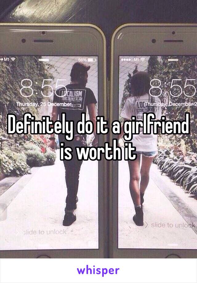 Definitely do it a girlfriend is worth it