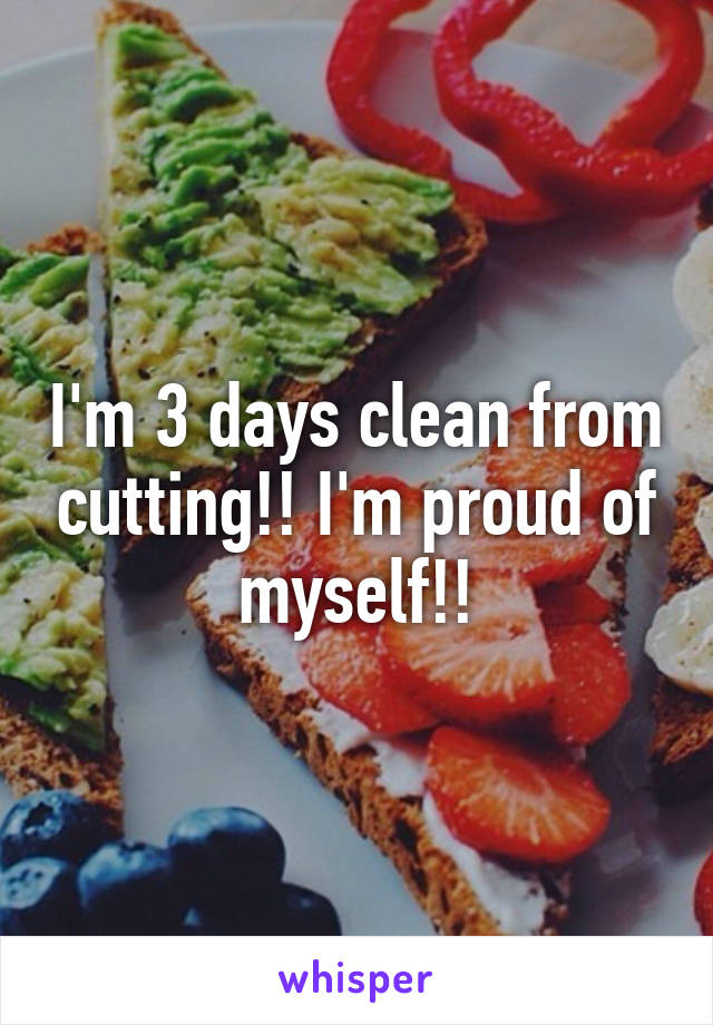 I'm 3 days clean from cutting!! I'm proud of myself!!