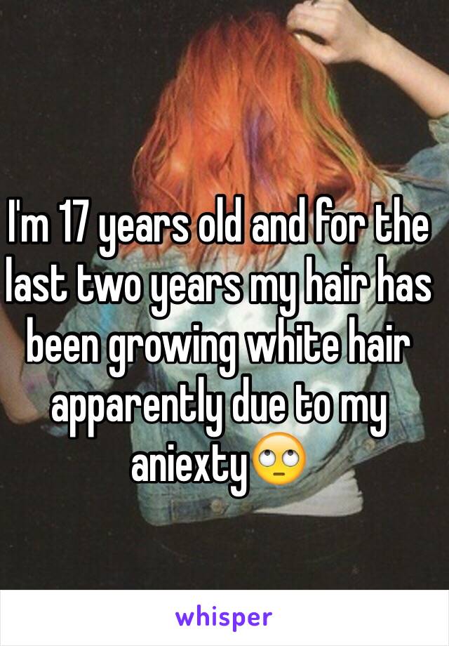 I'm 17 years old and for the last two years my hair has been growing white hair apparently due to my aniexty🙄