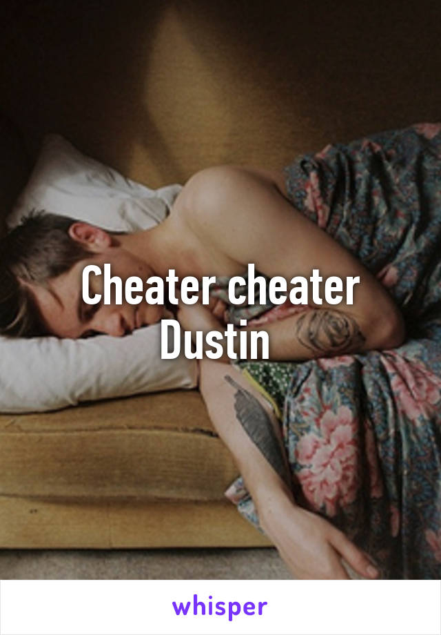 Cheater cheater Dustin 