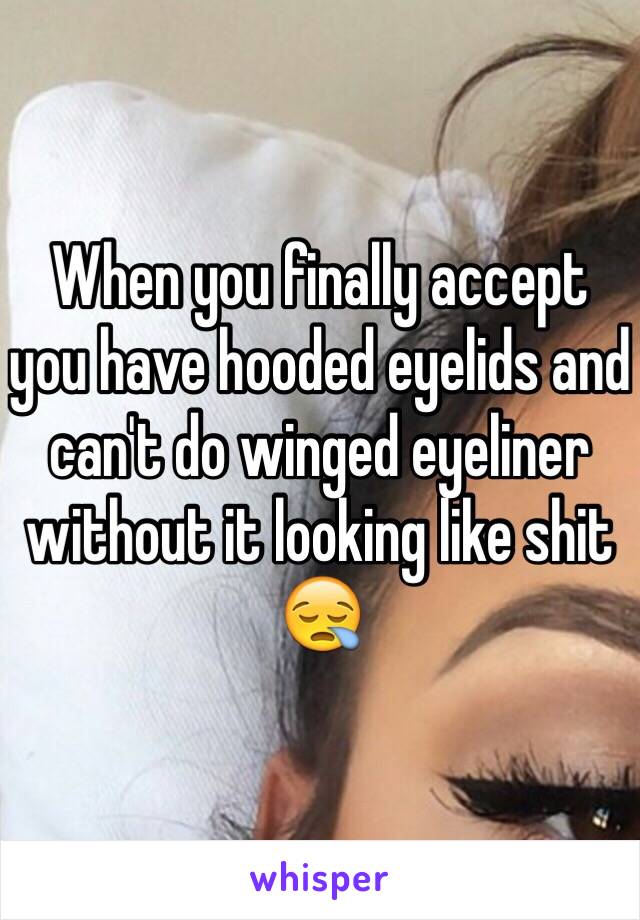 When you finally accept you have hooded eyelids and can't do winged eyeliner without it looking like shit 😪