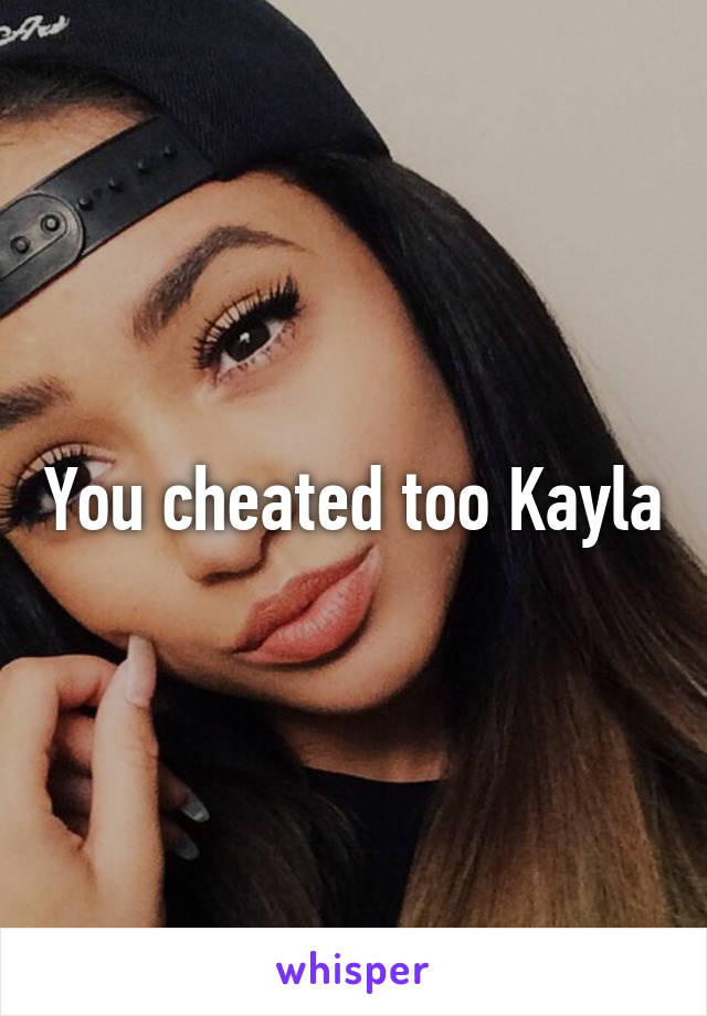 You cheated too Kayla