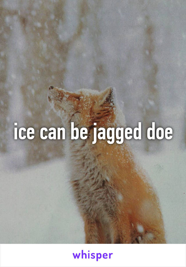 ice can be jagged doe