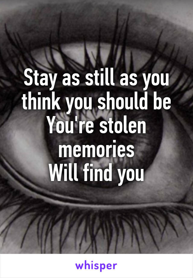 Stay as still as you think you should be
You're stolen memories
Will find you
