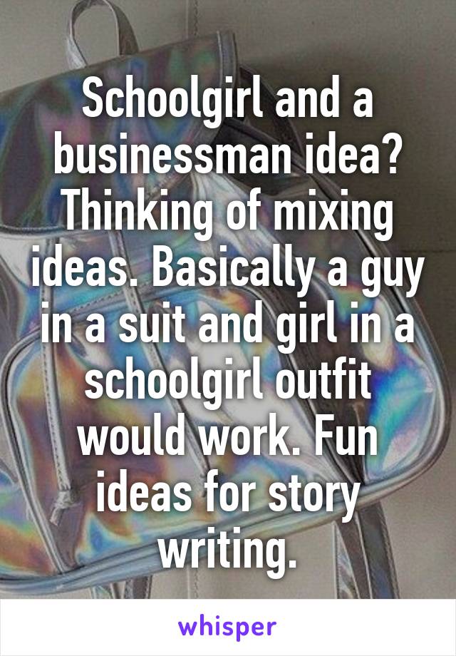 Schoolgirl and a businessman idea? Thinking of mixing ideas. Basically a guy in a suit and girl in a schoolgirl outfit would work. Fun ideas for story writing.