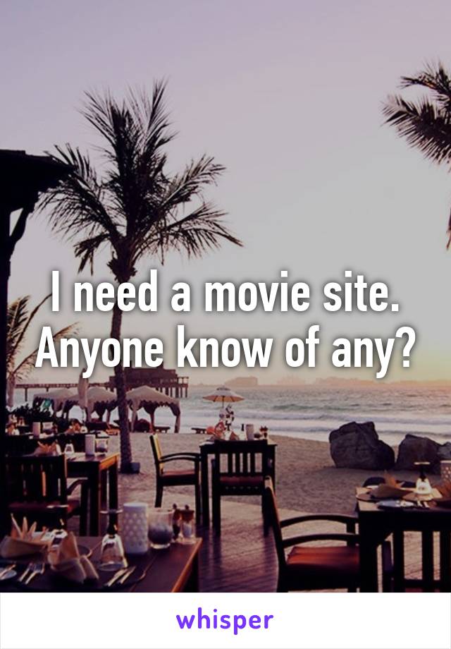 I need a movie site. Anyone know of any?