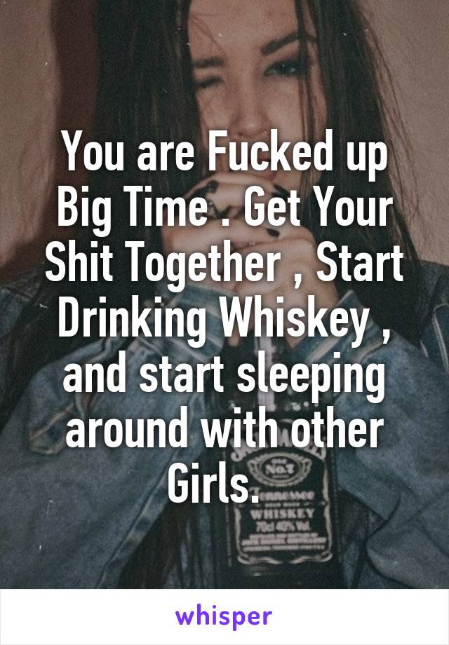 You are Fucked up Big Time . Get Your Shit Together , Start Drinking Whiskey , and start sleeping around with other Girls.  