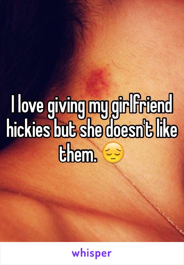 I love giving my girlfriend hickies but she doesn't like them. 😔