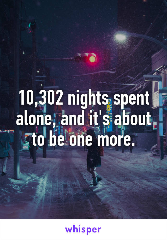 10,302 nights spent alone, and it's about to be one more.