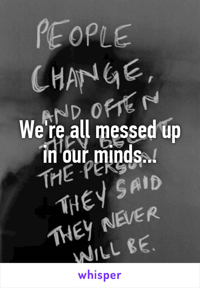 We're all messed up in our minds...