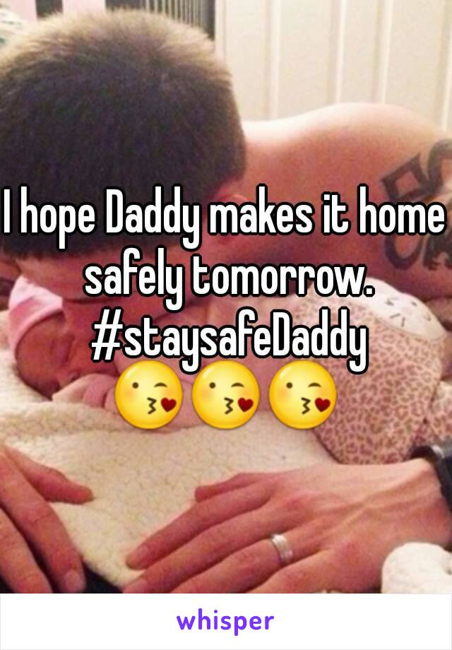 I hope Daddy makes it home safely tomorrow. #staysafeDaddy
😘😘😘