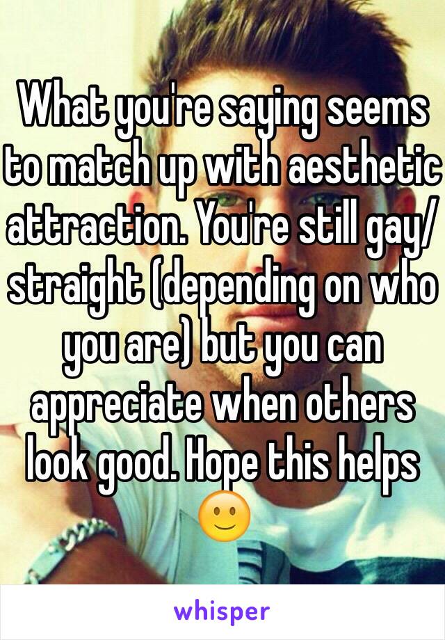 What you're saying seems to match up with aesthetic attraction. You're still gay/straight (depending on who you are) but you can appreciate when others look good. Hope this helps 🙂