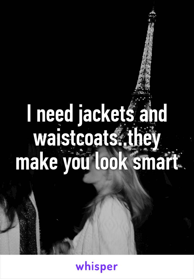 I need jackets and waistcoats..they make you look smart