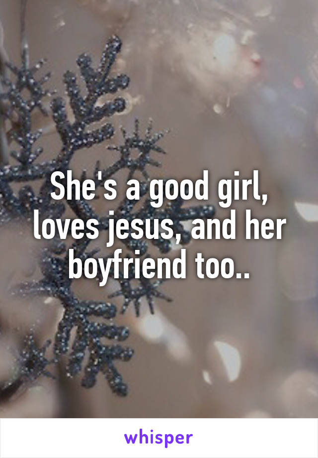 She's a good girl, loves jesus, and her boyfriend too..