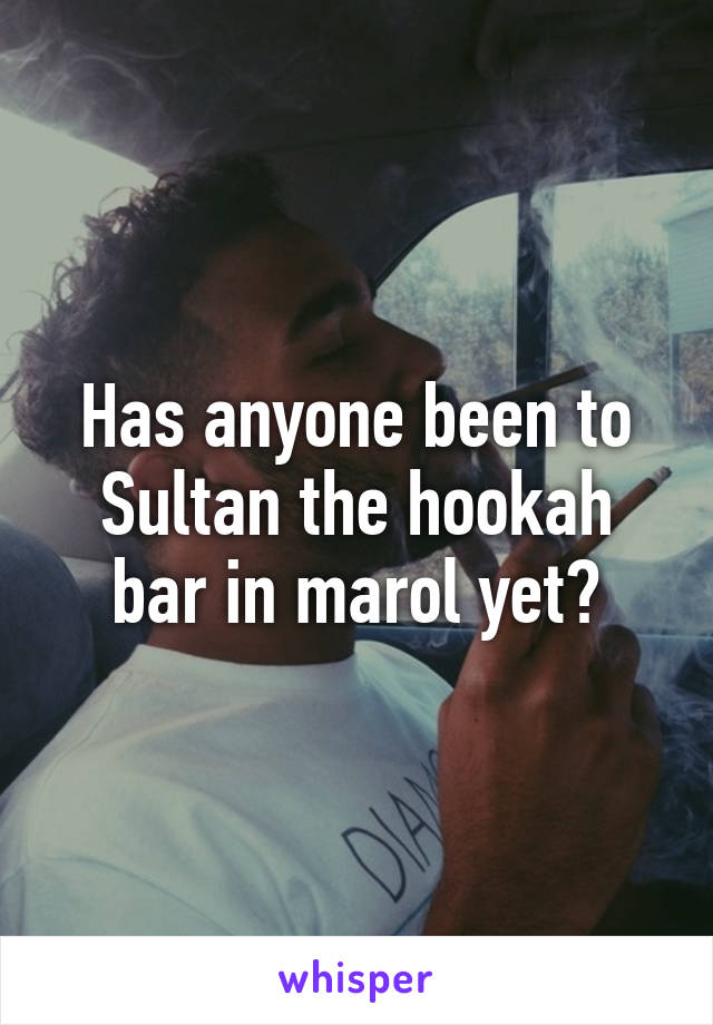 Has anyone been to Sultan the hookah bar in marol yet?