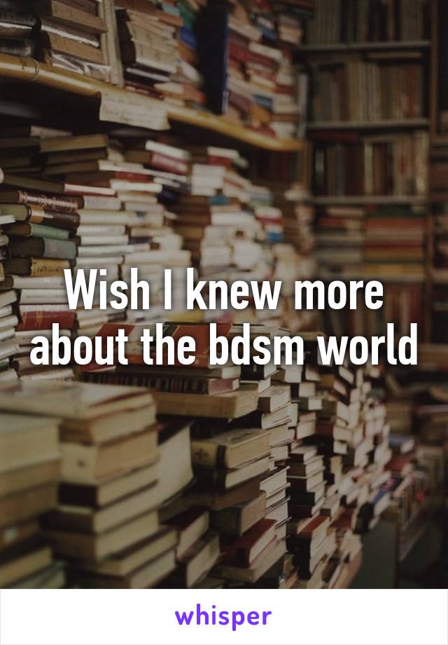 Wish I knew more about the bdsm world