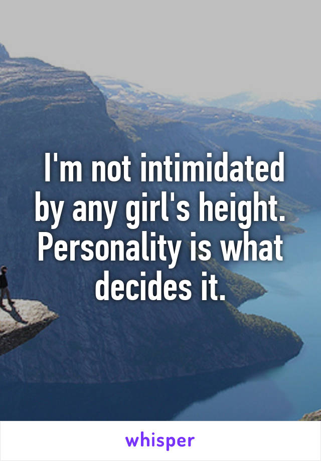  I'm not intimidated by any girl's height. Personality is what decides it.