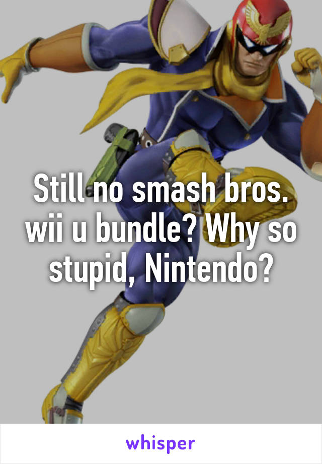 Still no smash bros. wii u bundle? Why so stupid, Nintendo?