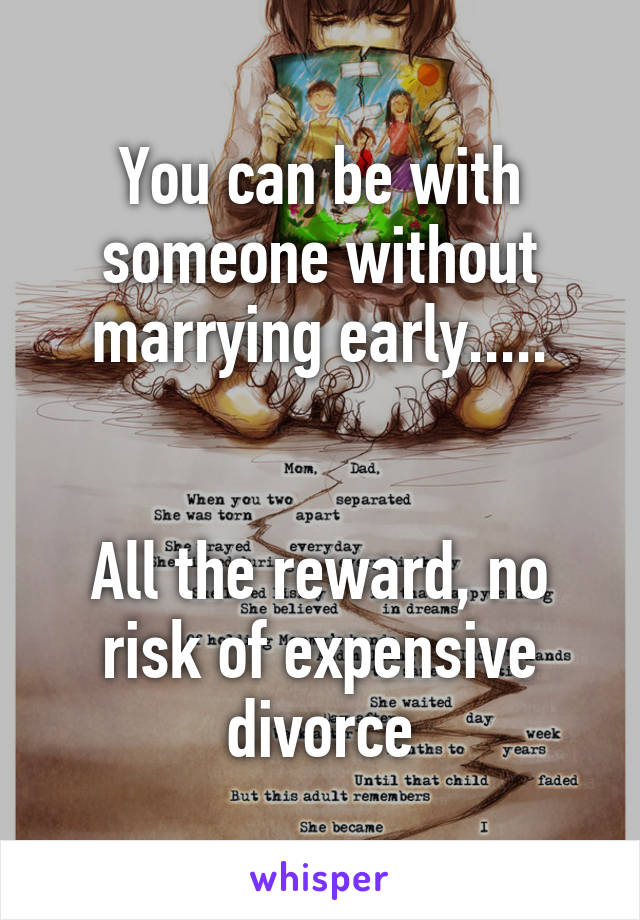 You can be with someone without marrying early.....


All the reward, no risk of expensive divorce