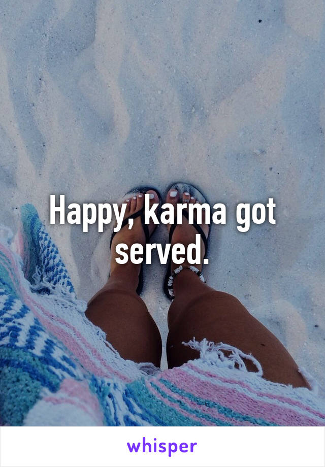 Happy, karma got served.