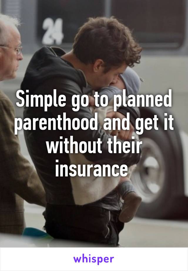 Simple go to planned parenthood and get it without their insurance 