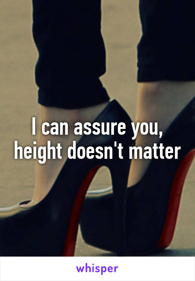 I can assure you, height doesn't matter