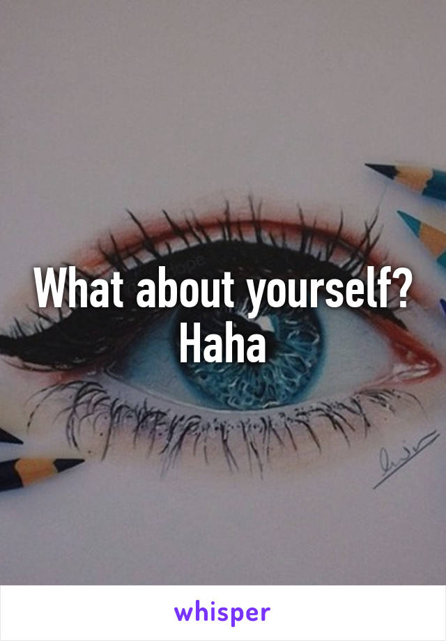 What about yourself? Haha