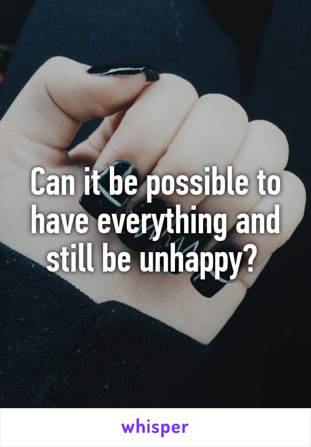 Can it be possible to have everything and still be unhappy? 