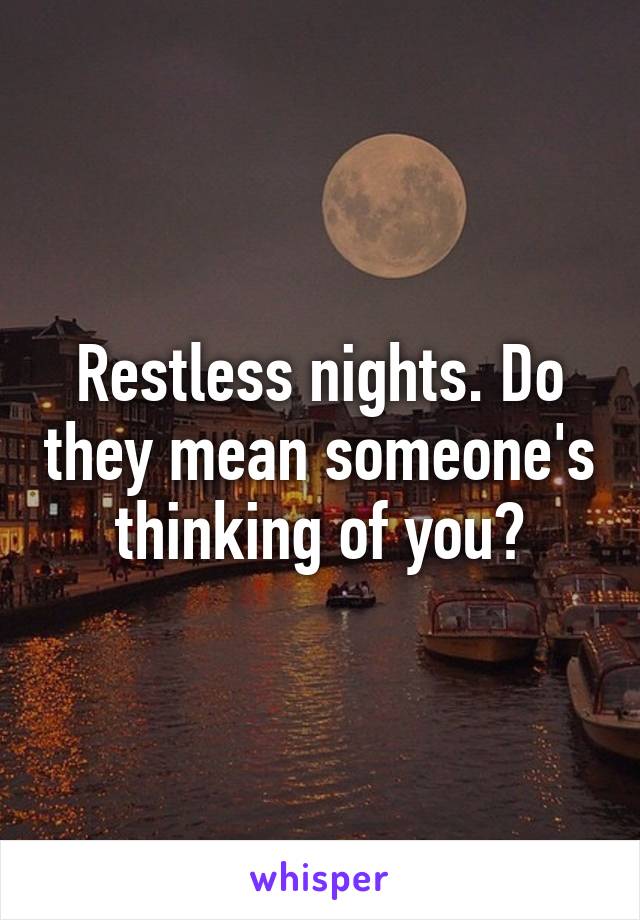 Restless nights. Do they mean someone's thinking of you?