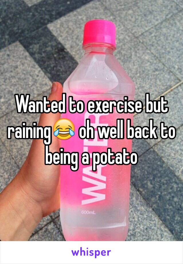 Wanted to exercise but raining😂 oh well back to being a potato 