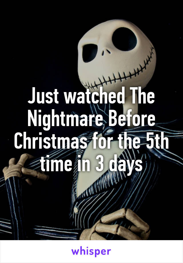 Just watched The Nightmare Before Christmas for the 5th time in 3 days