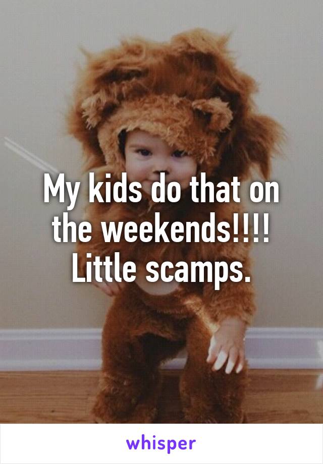 My kids do that on the weekends!!!! Little scamps.