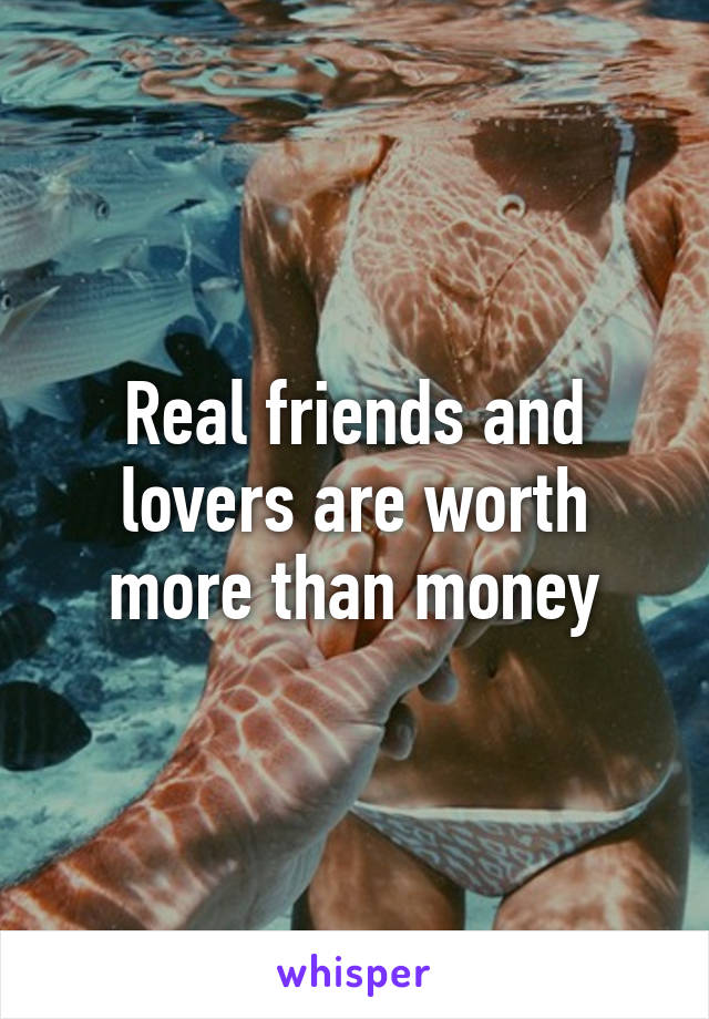 Real friends and lovers are worth more than money