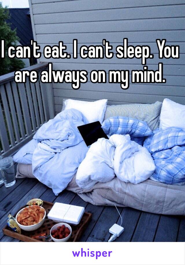 I can't eat. I can't sleep. You are always on my mind.