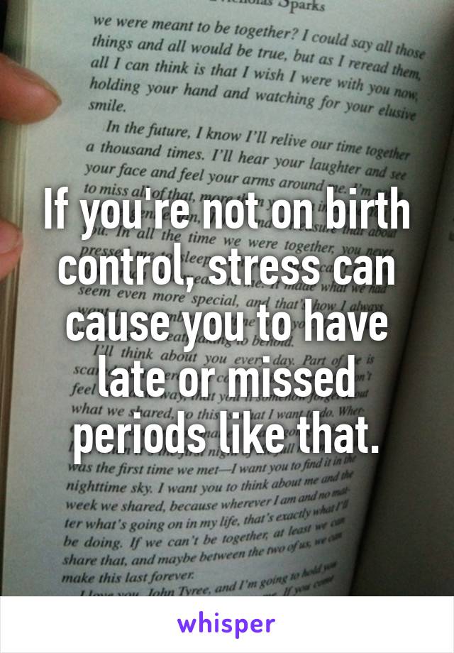 If you're not on birth control, stress can cause you to have late or missed periods like that.