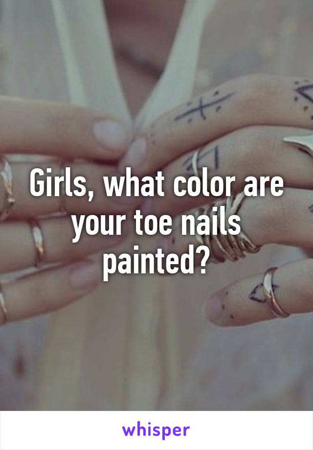 Girls, what color are your toe nails painted?