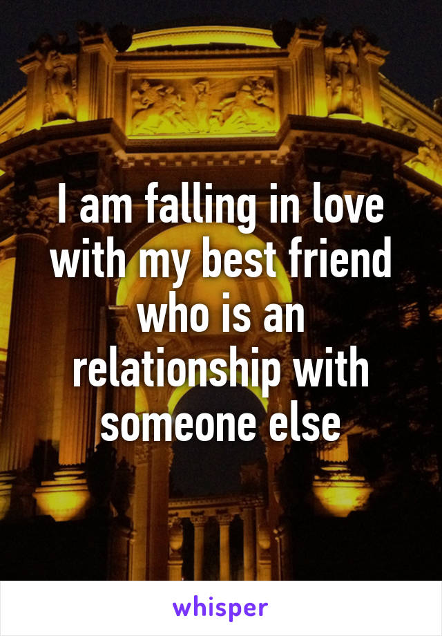 I am falling in love with my best friend who is an relationship with someone else