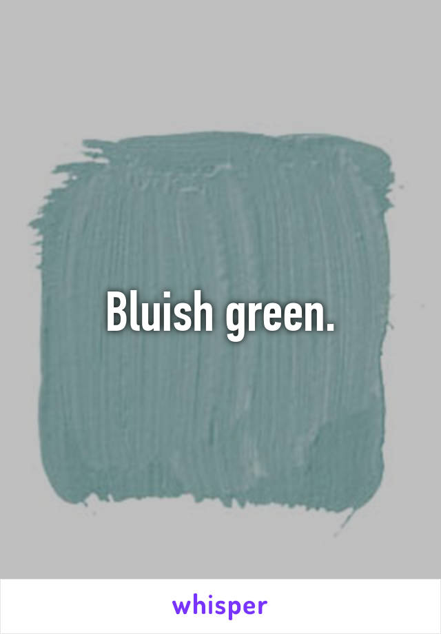 Bluish green.