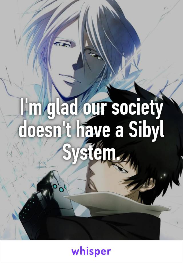 I'm glad our society doesn't have a Sibyl System.