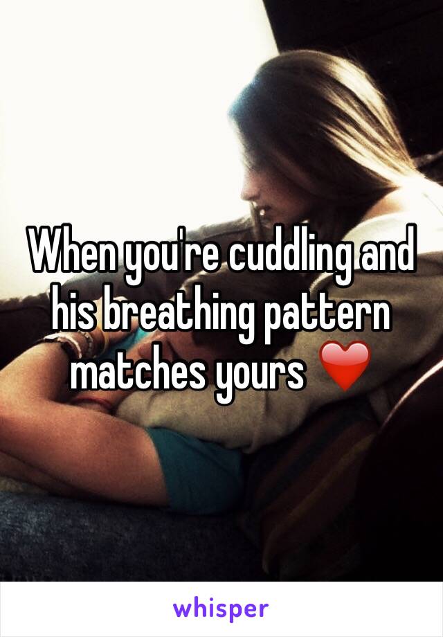 When you're cuddling and his breathing pattern matches yours ❤️