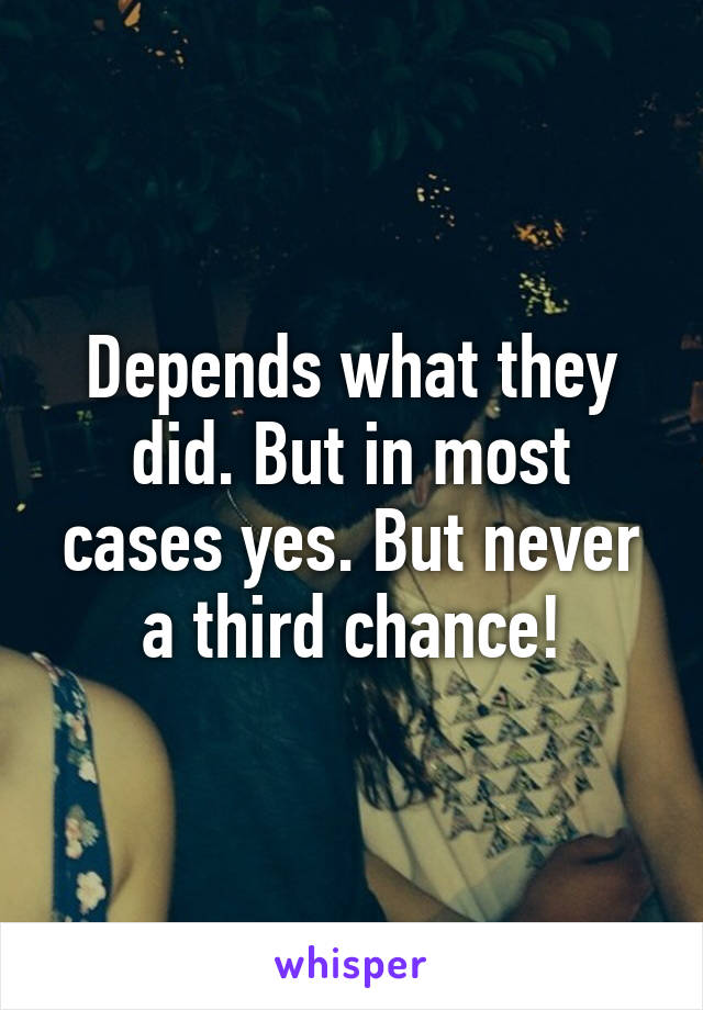 Depends what they did. But in most cases yes. But never a third chance!