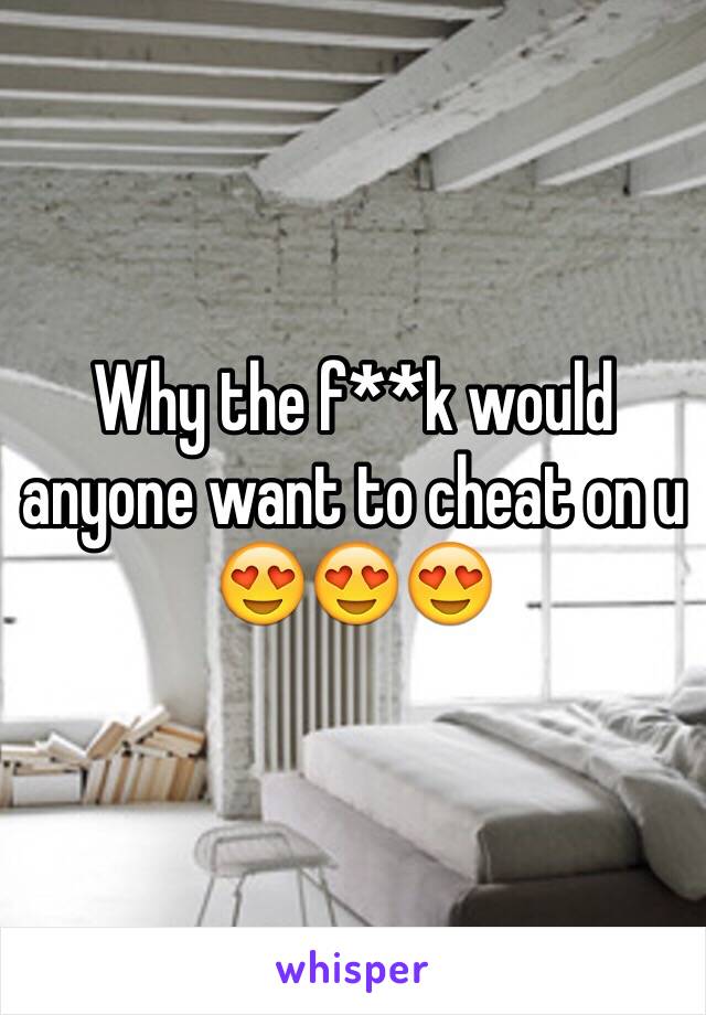 Why the f**k would anyone want to cheat on u 😍😍😍