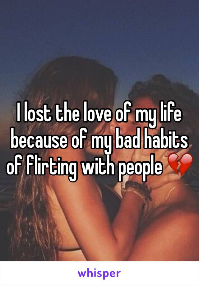 I lost the love of my life because of my bad habits of flirting with people 💔