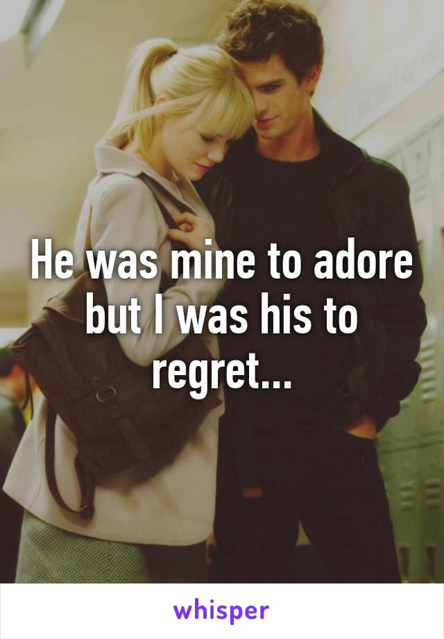 He was mine to adore but I was his to regret...