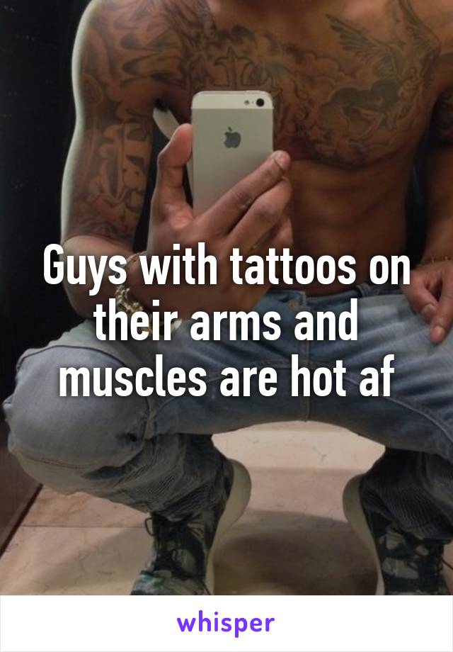 Guys with tattoos on their arms and muscles are hot af